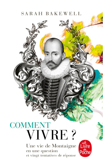 COMMENT VIVRE ? UNE VIE DE MONTAIGNE EN UNE QUESTION ET VINGT TENTATIVES DE REPONSE - BAKEWELL SARAH - LGF