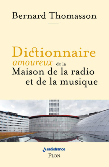 DICTIONNAIRE AMOUREUX DE LA MAISON DE LA RADIO ET DE LA MUSIQUE - THOMASSON BERNARD - PLON