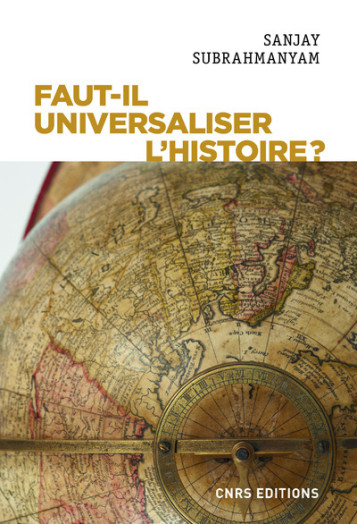 FAUT-IL UNIVERSALISER L'HISTOIRE ? ENTRE DERIVES NATIONALISTES ET IDENTITAIRES - SUBRAHMANYAM SANJAY - CNRS EDITIONS