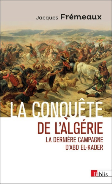 LA CONQUETE DE L'ALGERIE. LA DERNIERE CAMPAGNE D'ABD EL-KADER - FREMEAUX JACQUES - CNRS EDITIONS