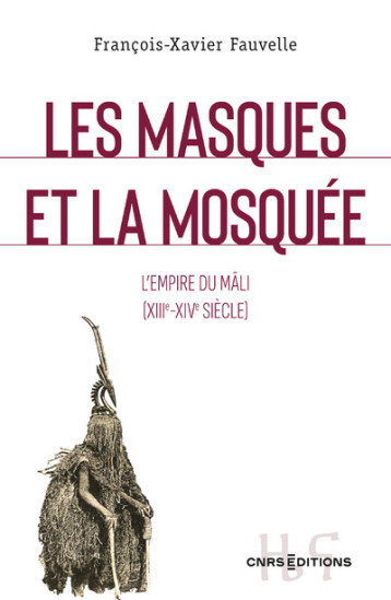 LES MASQUES ET LA MOSQUEE. LE ROYAUME DU MALI (XIII-XIVE SIECLE) - FAUVELLE F-X. - CNRS EDITIONS