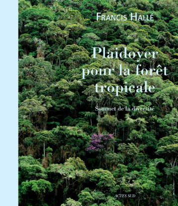 PLAIDOYER POUR LA FORET TROPICALE SOMMET DE LA DIVERSITE - HALLE FRANCIS - ACTES SUD