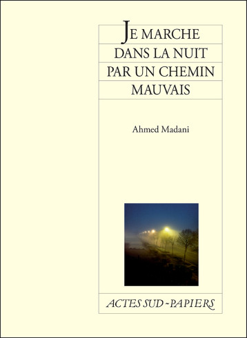 JE MARCHE DANS LA NUIT PAR UN CHEMIN MAUVAIS - MADANI AHMED - ACTES SUD