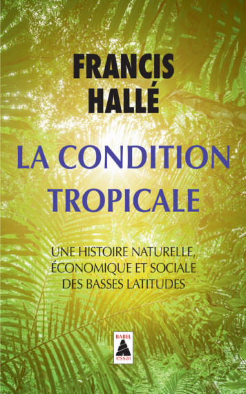 LA CONDITION TROPICALE UNE HISTOIRE NATURELLE, ECONOMIQUE ET SOCIALE DE BASSES LATITUDES - HALLE FRANCIS - ACTES SUD