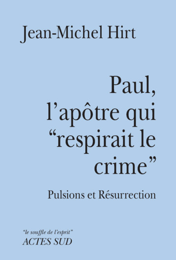 PAUL, L'APOTRE QUI RESPIRAIT LE CRIME PULSIONS ET RESURRECTION - HIRT JEAN-MICHEL - ACTES SUD