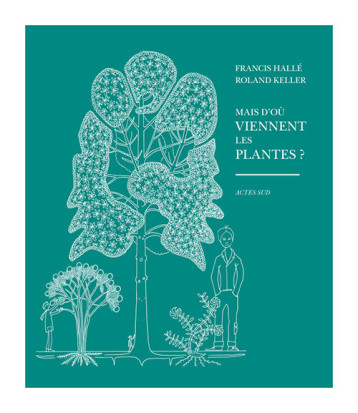 MAIS D'OU VIENNENT LES PLANTES - HALLE FRANCIS/KELLER - ACTES SUD