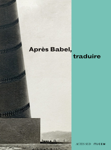 APRES BABEL, TRADUIRE [EXPOSITION, MARSEILLE, MUCEM, 14 DECEMBRE 2016-20 MARS 2017] - CASSIN BARBARA - ACTES SUD