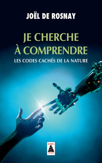 JE CHERCHE A COMPRENDRE (BABEL) - LES CODES CACHES DE LA NATURE - DE ROSNAY JOEL - ACTES SUD