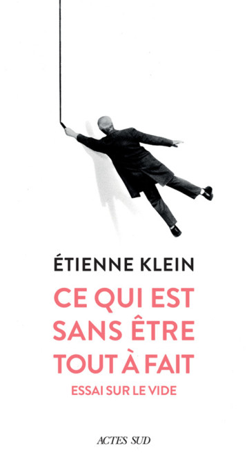 ESSAI SUR CE QUI EST SANS ETRE - NEANT, VIDE, RIEN - KLEIN ETIENNE - ACTES SUD