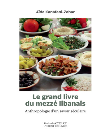 LE GRAND LIVRE DU MEZZE LIBANAIS - ANTHROPOLOGIE D'UN SAVOIR SECULAIRE - KANAFANI ZAHAR AIDA - ACTES SUD