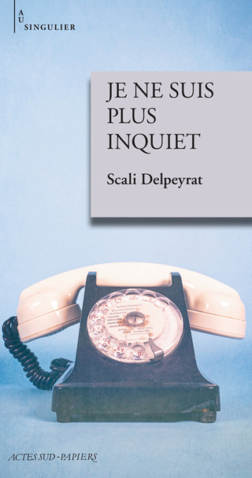 JE NE SUIS PLUS INQUIET - DELPEYRAT SCALI - ACTES SUD