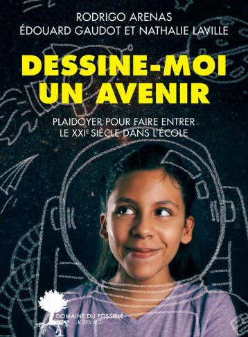 DESSINE-MOI UN AVENIR - PLAIDOYER POUR FAIRE ENTRER LE 21EME SIECLE DANS L'ECOLE - ARENAS/GAUDOT - ACTES SUD