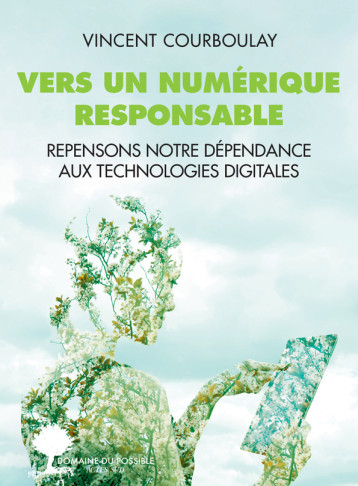 VERS UN NUMERIQUE RESPONSABLE - REPENSONS NOTRE DEPENDANCE AUX TECHNOLOGIES DIGITALES - COURBOULAY VINCENT - ACTES SUD