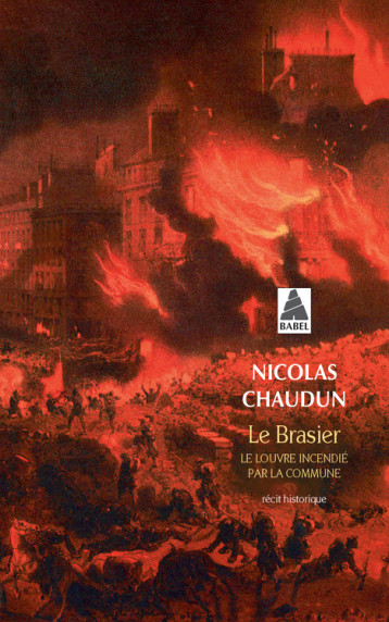 LE BRASIER (BABEL) - LE LOUVRE INCENDIE PAR LA COMMUNE - CHAUDUN NICOLAS - ACTES SUD