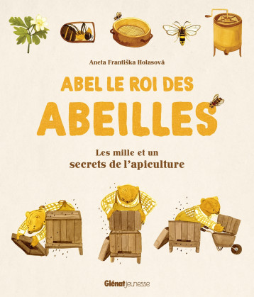 ABEL LE ROI DES ABEILLES - LES MILLE ET UN SECRETS DE L'APICULTURE - FRANTISKA HOLASOVA A - GLENAT JEUNESSE