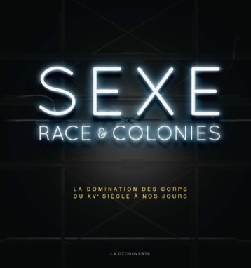 SEXE, RACE ET COLONIES - BLANCHARD PASCAL - LA DECOUVERTE