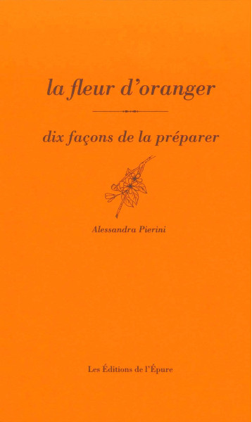 LA FLEUR D ORANGER, DIX FACONS DE LA PREPARER - PIERINI ALESSANDRA - EPURE