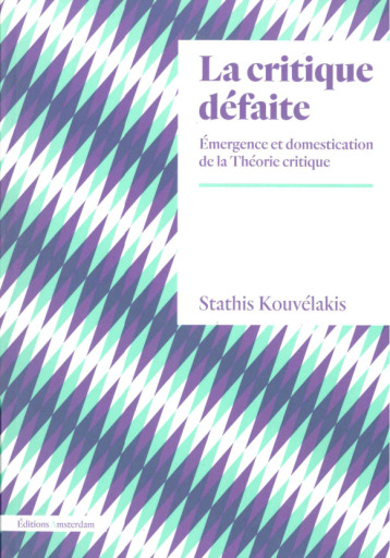 LA CRITIQUE DEFAITE. L ECOLE DE FRANCFORT ET LA NORMALISATION DE LA THEORIE CRITIQUE - KOUVELAKIS STATHIS - AMSTERDAM