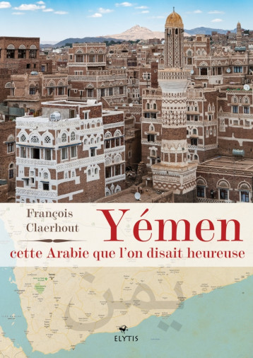 YEMEN, CETTE ARABIE QUE L'ON DISAIT HEUREUSE - CLAERHOUT FRANCOIS - ELYTIS