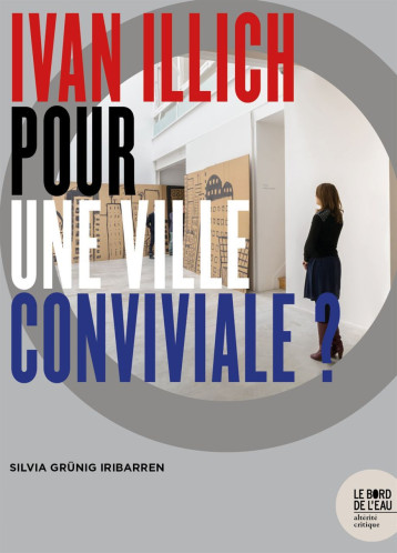 IVAN ILLICH POUR UNE VILLE CONVIVIALE ? - GRUNIG IRIBARREN SIL - BORD DE L EAU