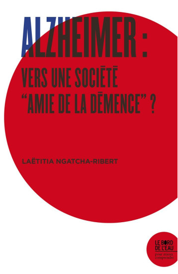 ALZHEIMER : VERS UNE SOCIETE AMIE DE LA DEMENCE ? - NGATCHA-RIBERT LAETI - BORD DE L EAU