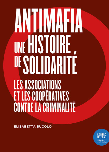 ANTIMAFIA, UNE HISTOIRE DE SOLIDARITE - LES ASSOCIATIONS ET LES COOPERATIVES CONTRE LA CRIMINALITE - BUCOLO ELISABETTA - BORD DE L EAU