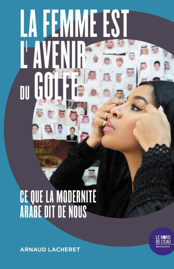 LA FEMME EST L'AVENIR DU GOLFE - CE QUE LA MODERNITE ARABE DIT DE NOUS - LACHERET ARNAUD - BORD DE L EAU