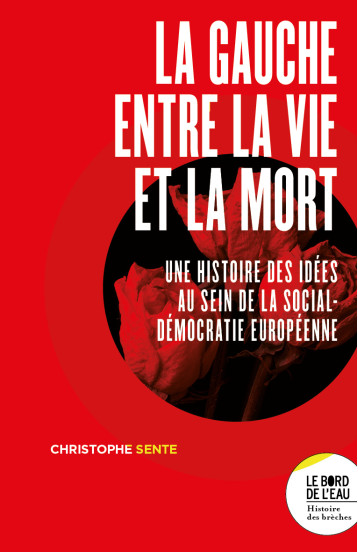 LA GAUCHE ENTRE LA VIE ET LA MORT - UNE HISTOIRE DES IDEES AU SEIN DE LA SOCIAL-DEMOCRATIE EUROPEENN - SENTE CHRISTOPHE - BORD DE L EAU