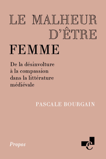 LE MALHEUR D'ETRE FEMME. DE LA DESINVOLTURE A LA COMPASSION DANS LA LITTERATURE MEDIEVALE - PASCALE BOURGAIN - CHARTES