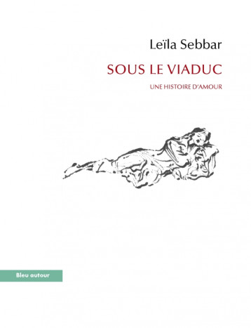 SOUS LE VIADUC - UNE HISTOIRE D'AMOUR - SEBBAR LEILA - BLEU AUTOUR