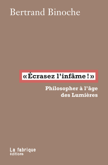 ECRASEZ L'INFAME! - PHILOSOPHER A L'AGE DES LUMIERES - BINOCHE BERTRAND - FABRIQUE