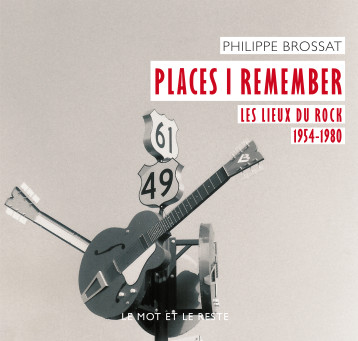 PLACES I REMEMBER - LES LIEUX DU ROCK 1954-1980 - BROSSAT/PHILIPPE - MOT ET LE RESTE