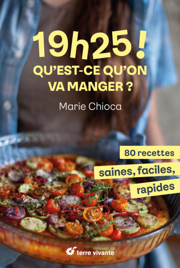 DEJA 19H25 ! QU EST-CE QU ON VA MANGER ? - 80 RECETTES SAINES, FACILES ET RAPIDES - CHIOCA MARIE - TERRE VIVANTE