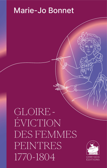 GLOIRE ET EVICTION DES FEMMES PEINTRES 1770-1804 - BONNET MARIE-JOSEPHE - CHRYSEIS