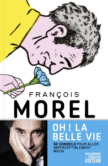 Oh ! La belle vie - 32 conseils pour aller imperceptiblement - François Morel - PHILOSOPHIE MAGAZINE