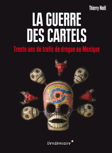 La Guerre des cartels - 30 ans de trafic de drogue au Mexiqu - Thierry NOEL - VENDEMIAIRE