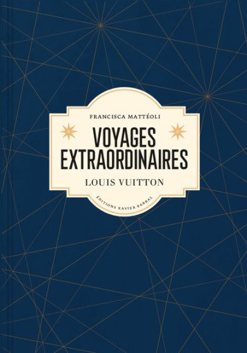 Voyages extraordinaires - Louis Vuitton (version française) - Francisca Mattéoli - XAVIER BARRAL