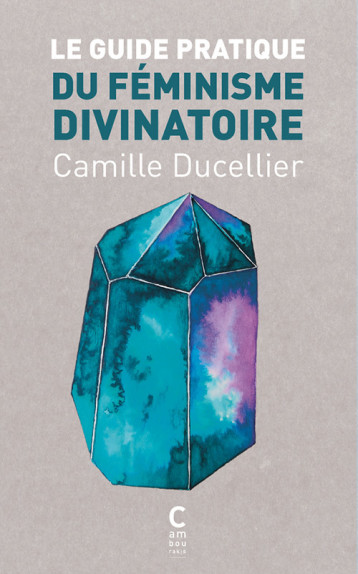 Le guide pratique du féminisme divinatoire - Camille Ducellier - CAMBOURAKIS