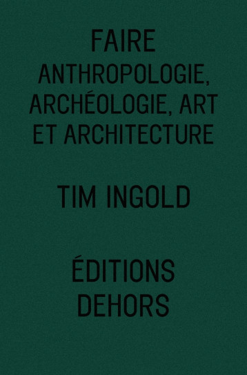 FAIRE - ANTHROPOLOGIE, ARCHEOLOGIE, ART ET ARCHITECTURE - Tim Ingold - DEHORS