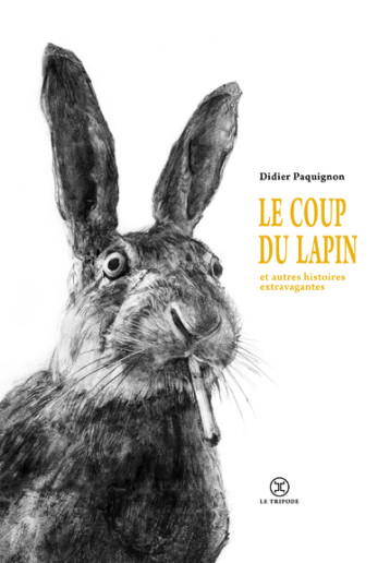 Le coup du lapin et autres histoires extravagantes - Didier Paquignon - LE TRIPODE