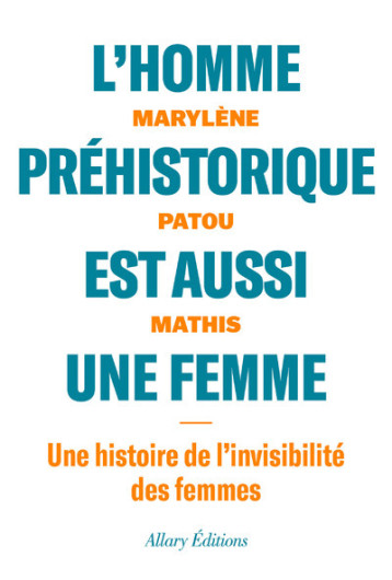 L'homme préhistorique est aussi une femme - Une histoire de l'invisibilité des femmes - Marylène Patou-Mathis - ALLARY