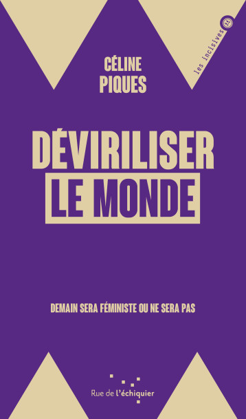 Déviriliser le monde - Demain sera féministe ou ne sera pas - Céline PIQUES - RUE ECHIQUIER