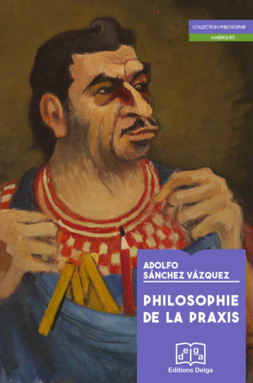 Philosophie de la praxis - Adolfo SANCHEZ VAZQUEZ - DELGA