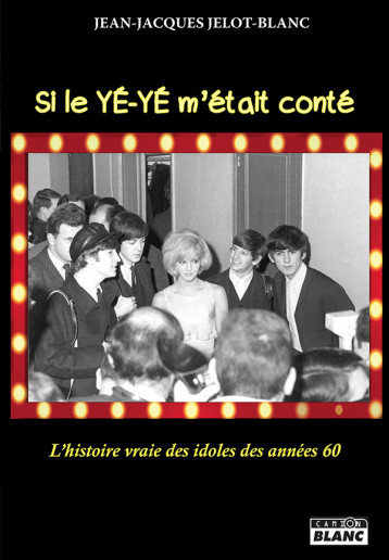 Si le yé-yé m’était conté... - Jean-Jacques Jelot-Blanc Jean-Jacques Jelot-Blanc - CAMION BLANC