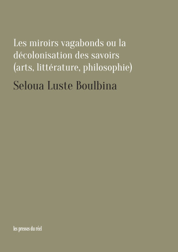 Les miroirs vagabonds ou la décolonisation des savoirs (art, littérature, philosophie) - S. L. Boulbina - PRESSES DU REEL