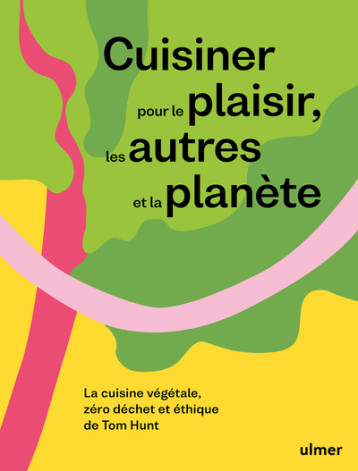 Cuisiner pour le plaisir, les autres et la planète - La cuisine végétale, zéro déchet et éthique de - Tom Hunt - ULMER