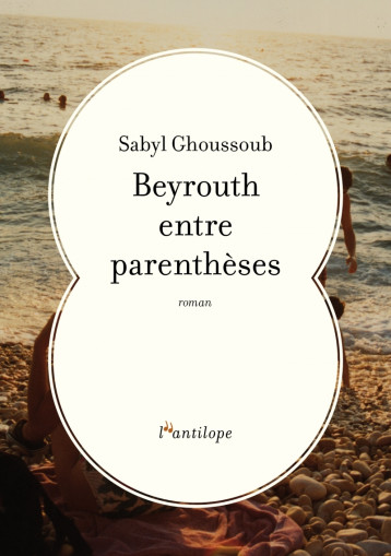 Beyrouth entre parenthèses - Sabyl Ghoussoub - L ANTILOPE