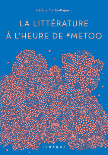 La Littérature à l'heure de #MeToo - Hélène Merlin-Kajman - ITHAQUE