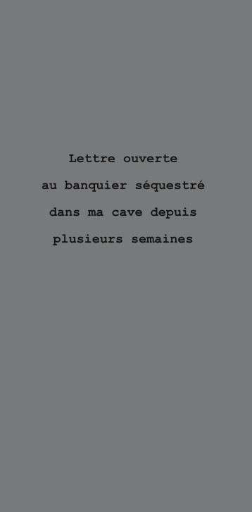 Lettre ouverte au banquier sequestré dans ma cave depuis plusieurs semaines - Eric Pessan - LE REALGAR