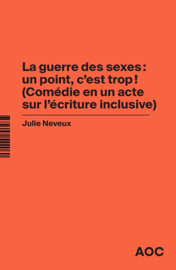 La Guerre des sexes : un point, c’est trop ! (Comédie en un acte sur l’écriture inclusive)    La grammaire du français enfin rendue à la vie - Julie Neveux - AOC